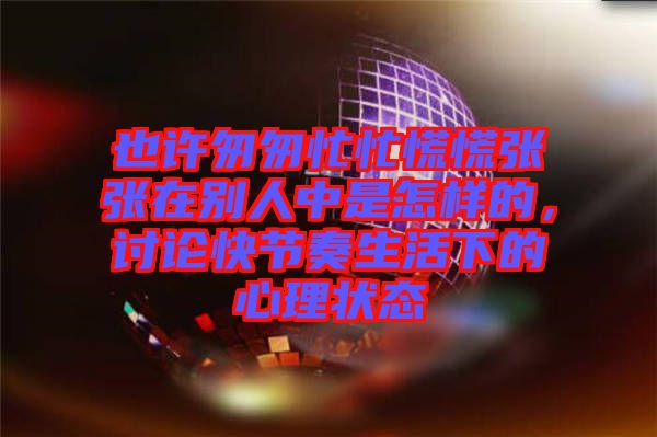 也許匆匆忙忙慌慌張張在別人中是怎樣的，討論快節(jié)奏生活下的心理狀態(tài)
