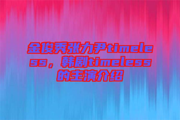 金俊秀張力尹timeless，韓劇timeless的主演介紹
