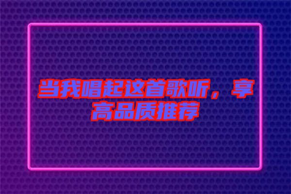 當(dāng)我唱起這首歌聽(tīng)，享高品質(zhì)推薦