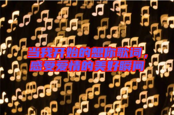 當(dāng)我開始的想你歌詞，感受愛情的美好瞬間