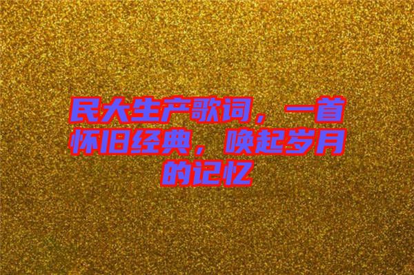 民大生產(chǎn)歌詞，一首懷舊經(jīng)典，喚起歲月的記憶