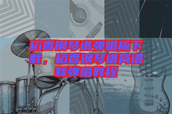 稻香鋼琴譜彈唱版下載，稻香鋼琴譜簡譜和彈唱教程