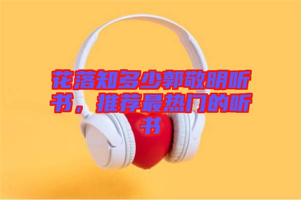 花落知多少郭敬明聽書，推薦最熱門的聽書