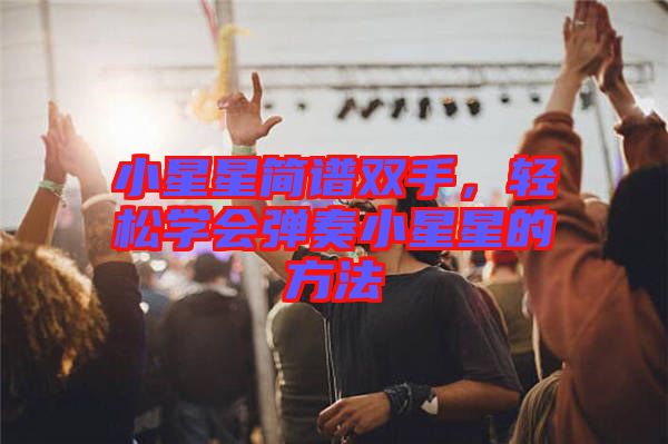 小星星簡(jiǎn)譜雙手，輕松學(xué)會(huì)彈奏小星星的方法
