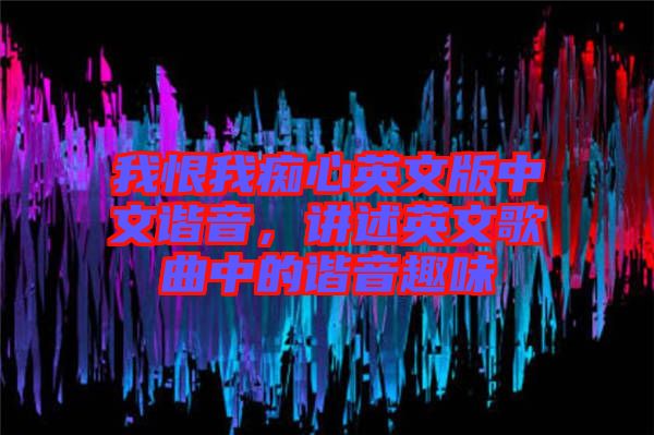 我恨我癡心英文版中文諧音，講述英文歌曲中的諧音趣味