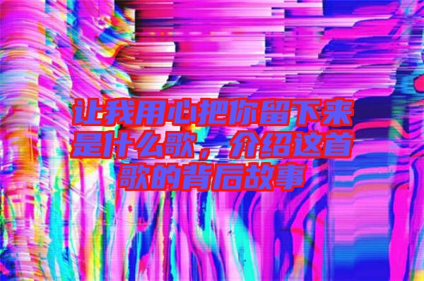 讓我用心把你留下來是什么歌，介紹這首歌的背后故事