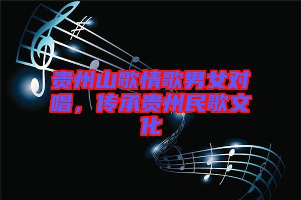 貴州山歌情歌男女對唱，傳承貴州民歌文化