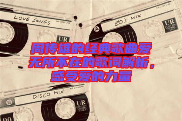 周傳雄的經(jīng)典歌曲愛無所不在的歌詞解析，感受愛的力量