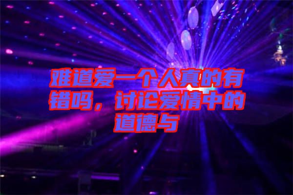 難道愛一個人真的有錯嗎，討論愛情中的道德與
