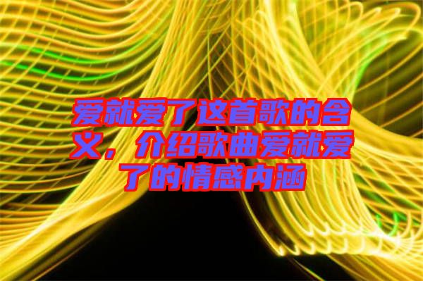 愛就愛了這首歌的含義，介紹歌曲愛就愛了的情感內涵