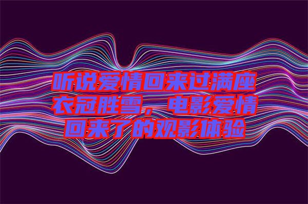 聽說愛情回來過滿座衣冠勝雪，電影愛情回來了的觀影體驗(yàn)