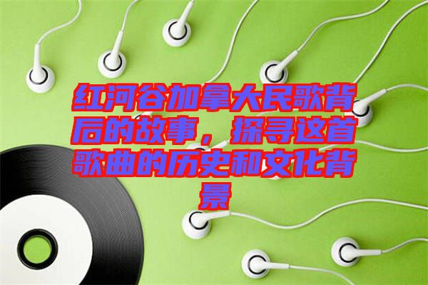 紅河谷加拿大民歌背后的故事，探尋這首歌曲的歷史和文化背景