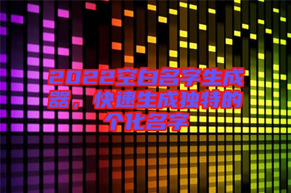 2022空白名字生成器，快速生成獨特的個化名字