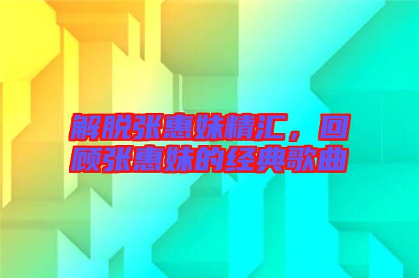解脫張惠妹精匯，回顧張惠妹的經(jīng)典歌曲