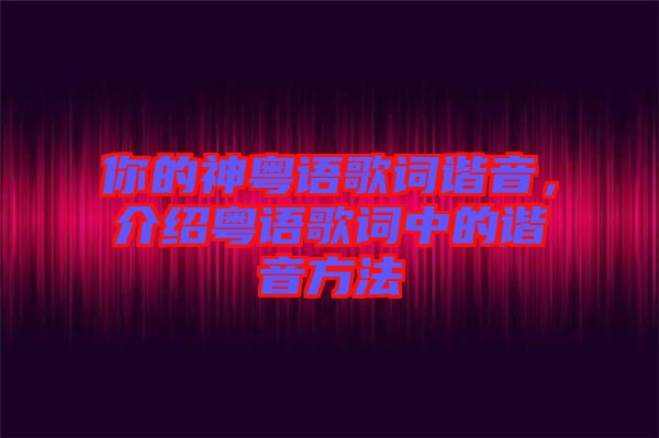 你的神粵語歌詞諧音，介紹粵語歌詞中的諧音方法