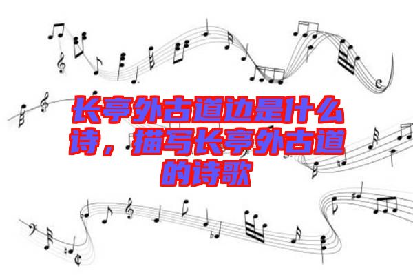 長亭外古道邊是什么詩，描寫長亭外古道的詩歌