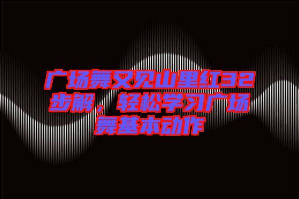 廣場(chǎng)舞又見山里紅32步解，輕松學(xué)習(xí)廣場(chǎng)舞基本動(dòng)作