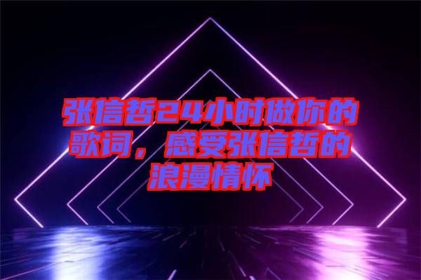 張信哲24小時(shí)做你的歌詞，感受張信哲的浪漫情懷