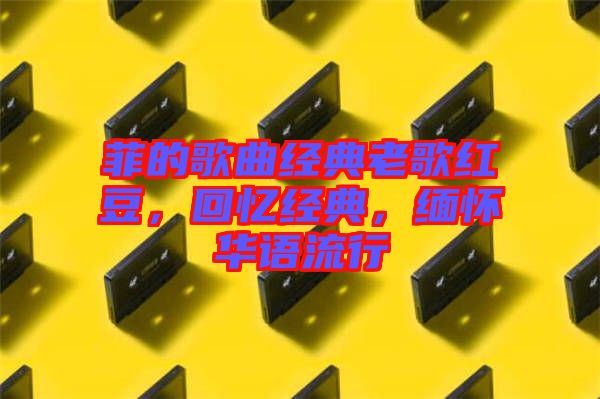 菲的歌曲經(jīng)典老歌紅豆，回憶經(jīng)典，緬懷華語流行