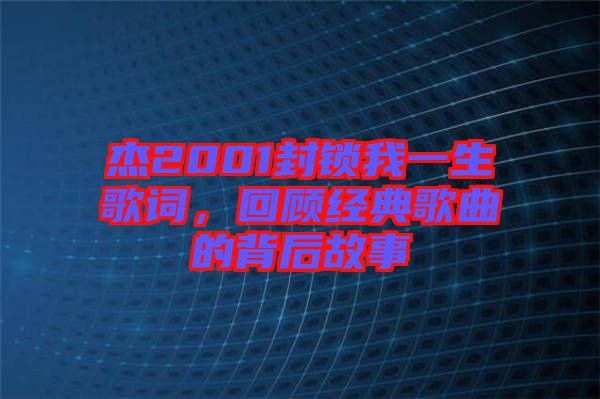 杰2001封鎖我一生歌詞，回顧經(jīng)典歌曲的背后故事