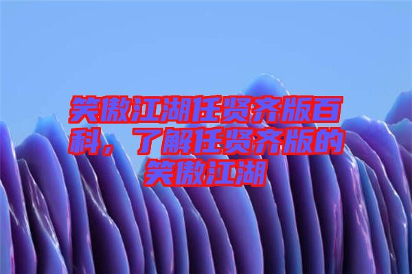 笑傲江湖任賢齊版百科，了解任賢齊版的笑傲江湖