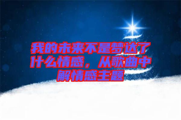 我的未來不是夢達了什么情感，從歌曲中解情感主題