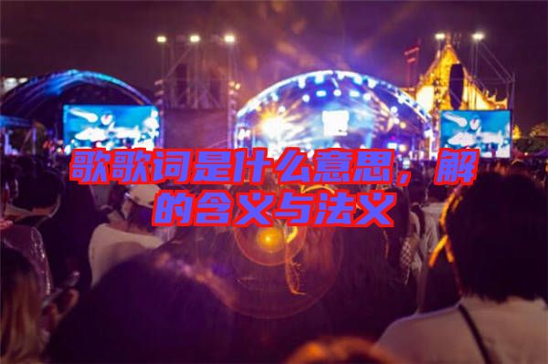 歌歌詞是什么意思，解的含義與法義
