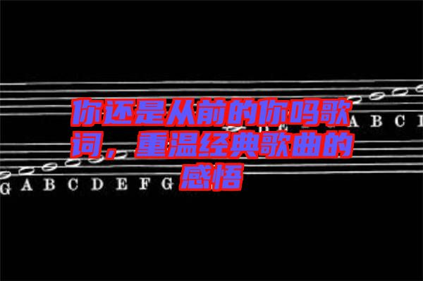 你還是從前的你嗎歌詞，重溫經(jīng)典歌曲的感悟