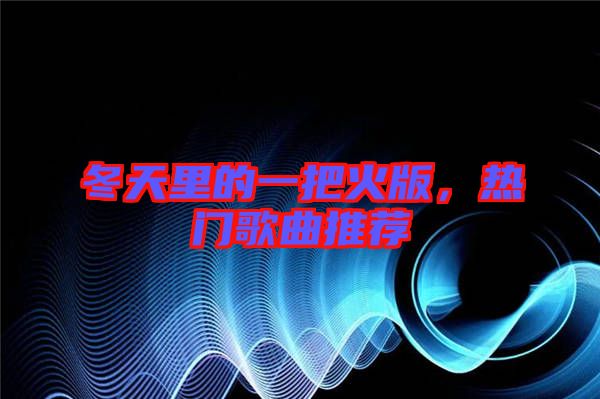冬天里的一把火版，熱門歌曲推薦
