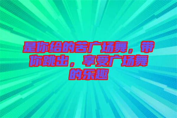 是你給的苦廣場(chǎng)舞，帶你跳出，享受廣場(chǎng)舞的樂趣