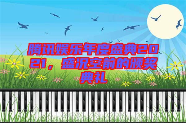 騰訊娛樂年度盛典2021，盛況空前的頒獎典禮