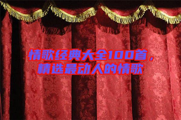 情歌經(jīng)典大全100首，精選最動(dòng)人的情歌