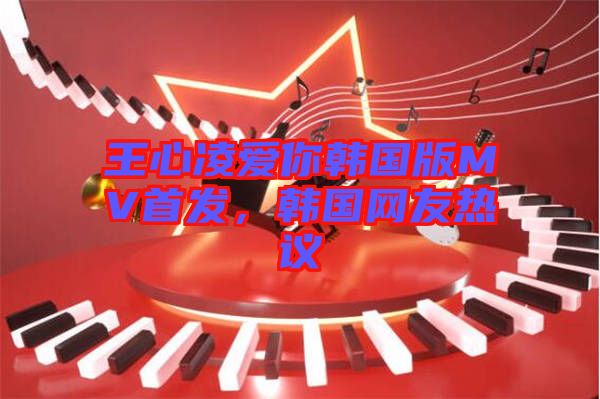 王心凌愛你韓國(guó)版MV首發(fā)，韓國(guó)網(wǎng)友熱議
