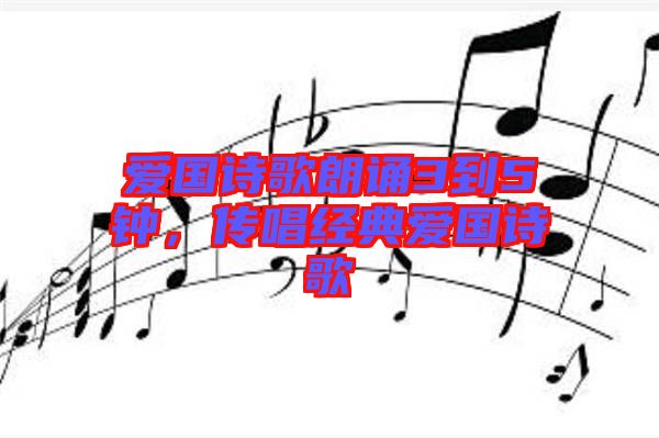 愛國(guó)詩(shī)歌朗誦3到5鐘，傳唱經(jīng)典愛國(guó)詩(shī)歌