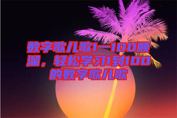 數(shù)字歌兒歌1一100順溜，輕松學習1到100的數(shù)字歌兒歌