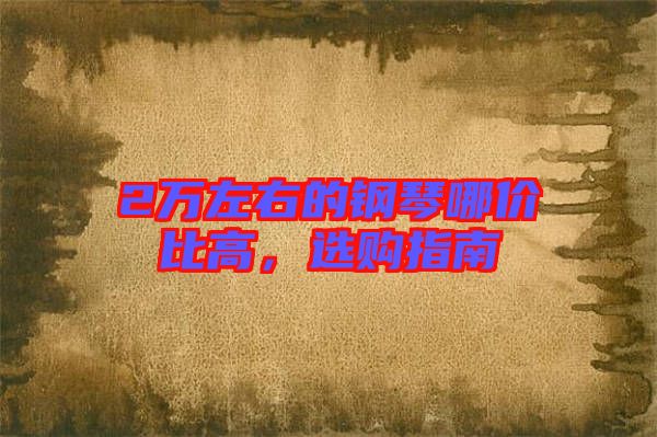 2萬左右的鋼琴哪價(jià)比高，選購(gòu)指南