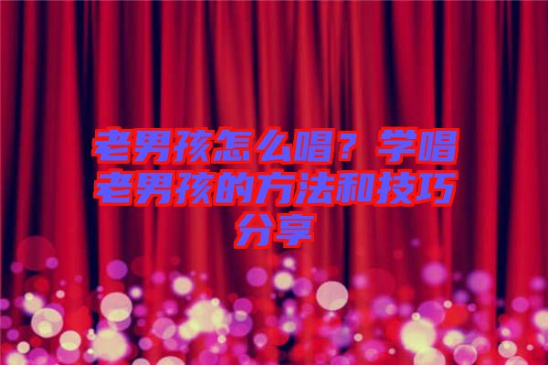老男孩怎么唱？學(xué)唱老男孩的方法和技巧分享