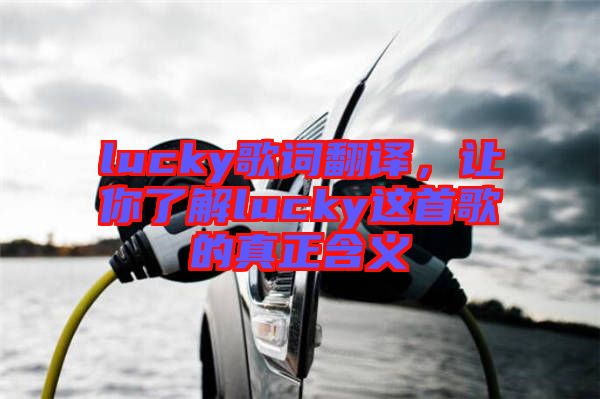 lucky歌詞翻譯，讓你了解lucky這首歌的真正含義