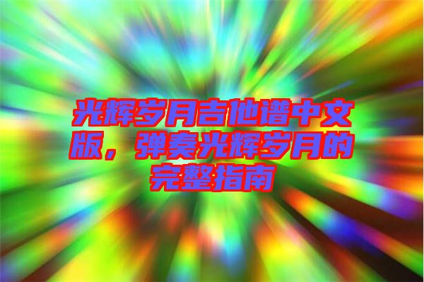 光輝歲月吉他譜中文版，彈奏光輝歲月的完整指南