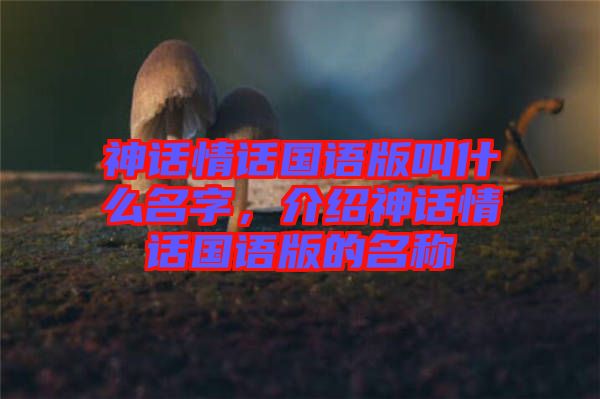 神話情話國(guó)語(yǔ)版叫什么名字，介紹神話情話國(guó)語(yǔ)版的名稱