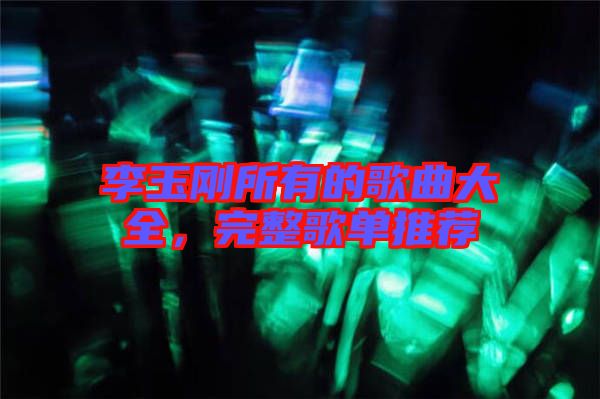 李玉剛所有的歌曲大全，完整歌單推薦