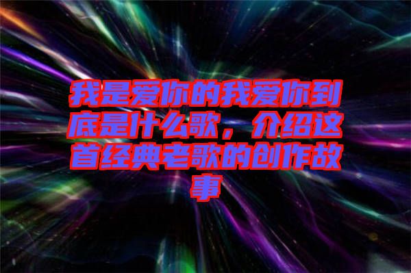 我是愛你的我愛你到底是什么歌，介紹這首經(jīng)典老歌的創(chuàng)作故事