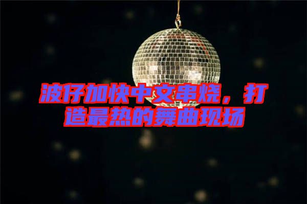 波仔加快中文串燒，打造最熱的舞曲現(xiàn)場