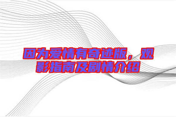 因?yàn)閻?ài)情有奇跡版，觀影指南及劇情介紹