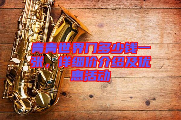 青青世界門多少錢一張，詳細(xì)價(jià)介紹及優(yōu)惠活動(dòng)