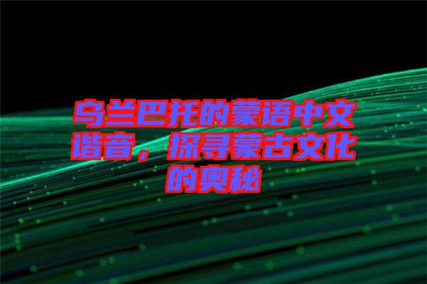 烏蘭巴托的蒙語中文諧音，探尋蒙古文化的奧秘