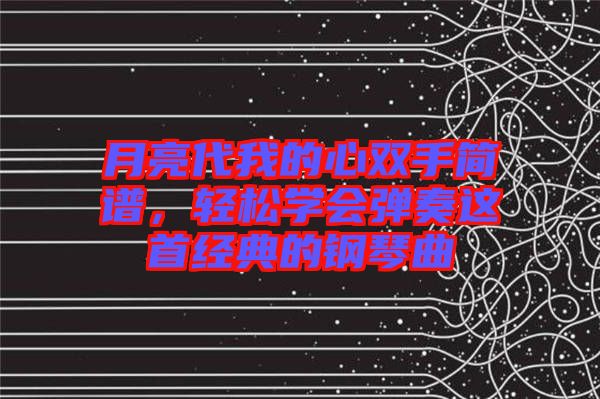 月亮代我的心雙手簡譜，輕松學(xué)會彈奏這首經(jīng)典的鋼琴曲