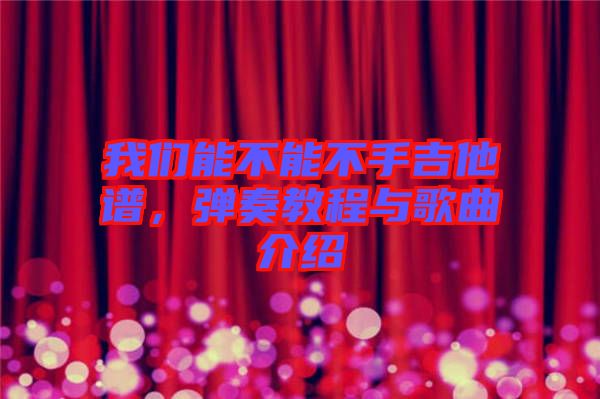 我們能不能不手吉他譜，彈奏教程與歌曲介紹
