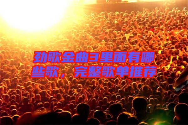 勁歌金曲3里面有哪些歌，完整歌單推薦