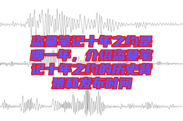 盜墓筆記十年之約是哪一年，介紹盜墓筆記十年之約的歷史背景和發(fā)布時間